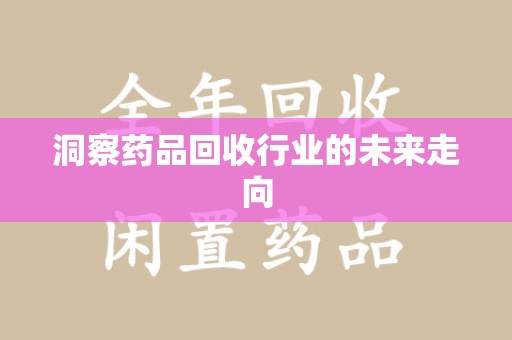 安阳洞察药品回收行业的未来走向