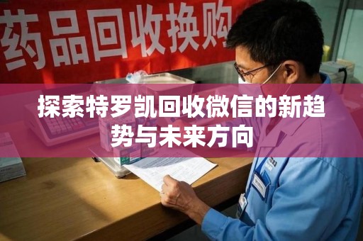 安阳探索特罗凯回收微信的新趋势与未来方向