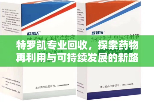 安阳特罗凯专业回收，探索药物再利用与可持续发展的新路径