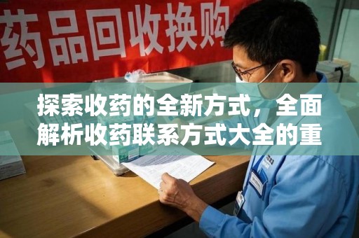 安阳探索收药的全新方式，全面解析收药联系方式大全的重要性与应用