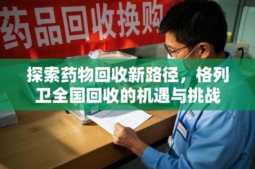 安阳探索药物回收新路径，格列卫全国回收的机遇与挑战