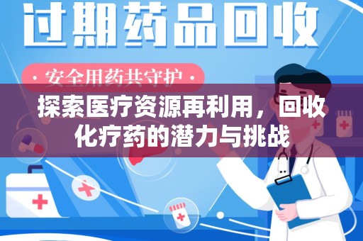 安阳探索医疗资源再利用，回收化疗药的潜力与挑战