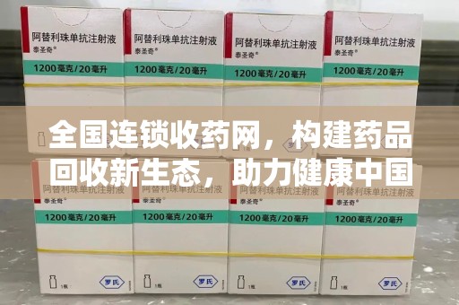 安阳全国连锁收药网，构建药品回收新生态，助力健康中国