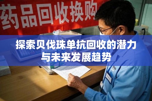 安阳探索贝伐珠单抗回收的潜力与未来发展趋势