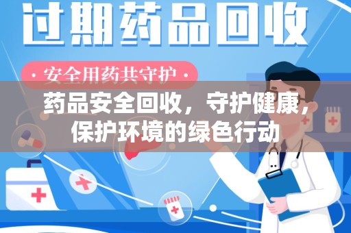 安阳药品安全回收，守护健康，保护环境的绿色行动