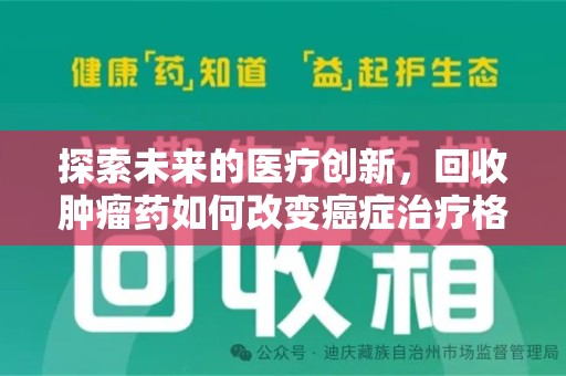 安阳探索未来的医疗创新，回收肿瘤药如何改变癌症治疗格局