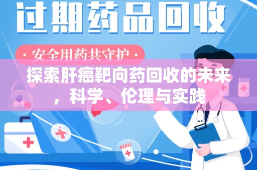 安阳探索肝癌靶向药回收的未来，科学、伦理与实践