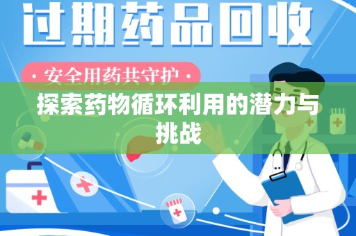 安阳探索药物循环利用的潜力与挑战