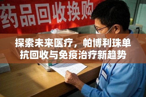安阳探索未来医疗，帕博利珠单抗回收与免疫治疗新趋势
