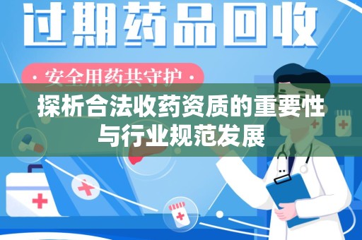 安阳探析合法收药资质的重要性与行业规范发展