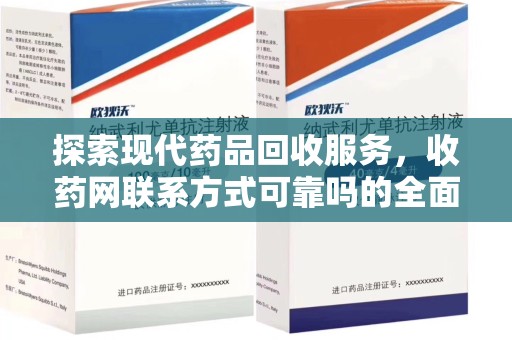 安阳探索现代药品回收服务，收药网联系方式可靠吗的全面解析