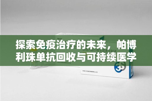 安阳探索免疫治疗的未来，帕博利珠单抗回收与可持续医学