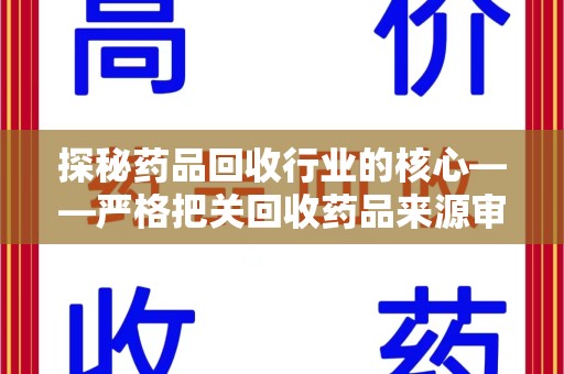 安阳探秘药品回收行业的核心——严格把关回收药品来源审核