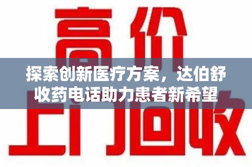安阳探索创新医疗方案，达伯舒收药电话助力患者新希望