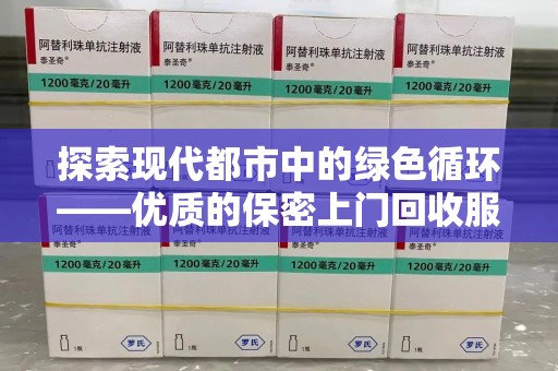 安阳探索现代都市中的绿色循环——优质的保密上门回收服务让资源焕发新生