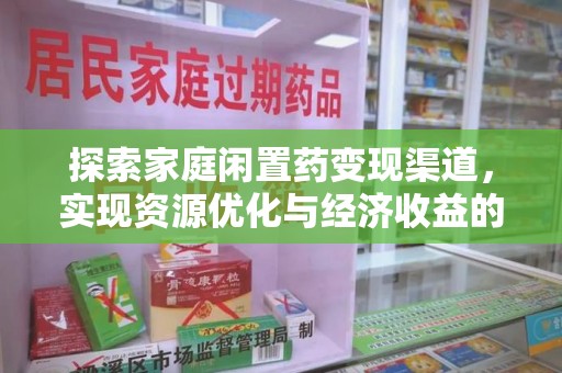 安阳探索家庭闲置药变现渠道，实现资源优化与经济收益的双赢