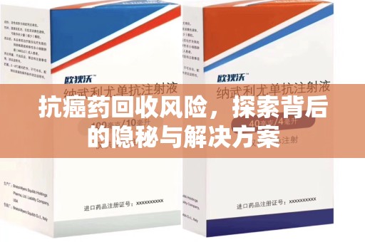 安阳抗癌药回收风险，探索背后的隐秘与解决方案