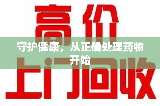 安阳守护健康，从正确处理药物开始