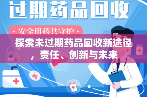 安阳探索未过期药品回收新途径，责任、创新与未来