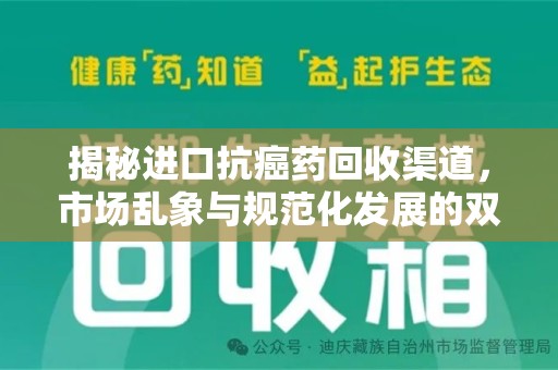 安阳揭秘进口抗癌药回收渠道，市场乱象与规范化发展的双重挑战