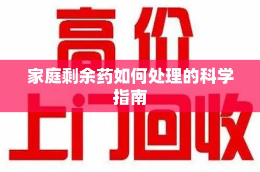 安阳家庭剩余药如何处理的科学指南