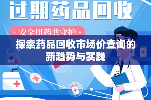 安阳探索药品回收市场价查询的新趋势与实践