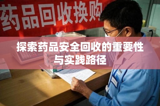 安阳探索药品安全回收的重要性与实践路径