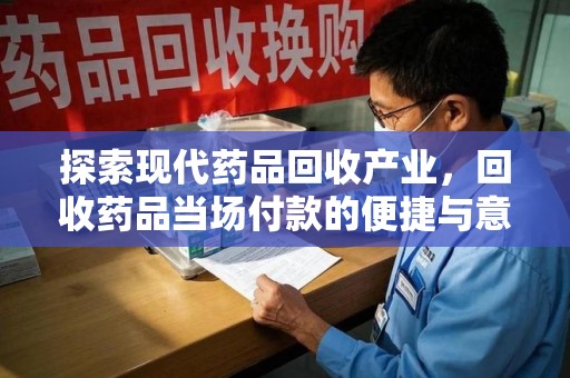安阳探索现代药品回收产业，回收药品当场付款的便捷与意义
