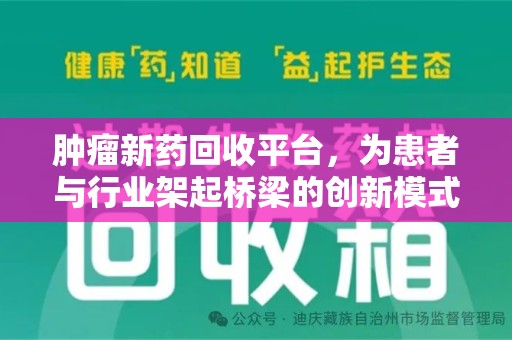 安阳肿瘤新药回收平台，为患者与行业架起桥梁的创新模式