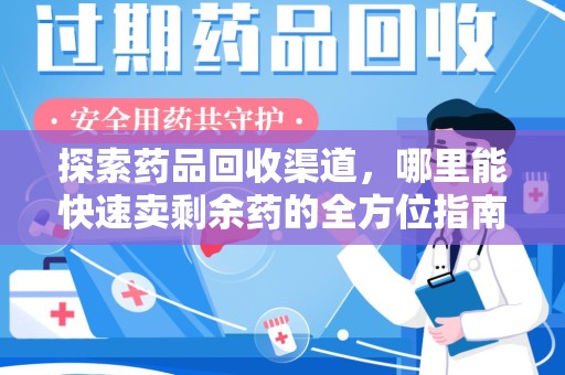 安阳探索药品回收渠道，哪里能快速卖剩余药的全方位指南