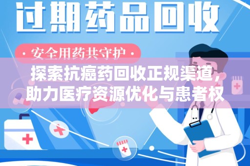 安阳探索抗癌药回收正规渠道，助力医疗资源优化与患者权益保障