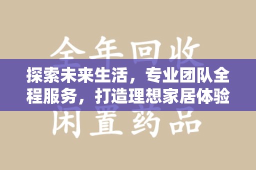 安阳探索未来生活，专业团队全程服务，打造理想家居体验