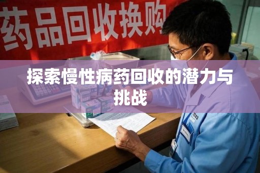 安阳探索慢性病药回收的潜力与挑战