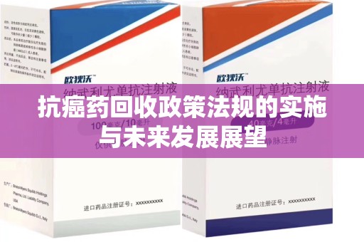 安阳抗癌药回收政策法规的实施与未来发展展望