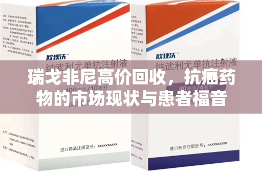 安阳瑞戈非尼高价回收，抗癌药物的市场现状与患者福音