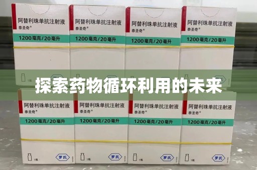 安阳探索药物循环利用的未来