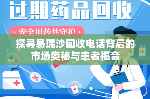 安阳探寻易瑞沙回收电话背后的市场奥秘与患者福音