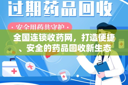 安阳全国连锁收药网，打造便捷、安全的药品回收新生态