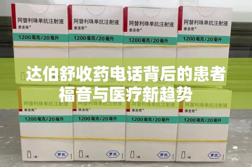 安阳达伯舒收药电话背后的患者福音与医疗新趋势