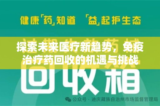 安阳探索未来医疗新趋势，免疫治疗药回收的机遇与挑战