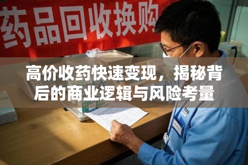 安阳高价收药快速变现，揭秘背后的商业逻辑与风险考量