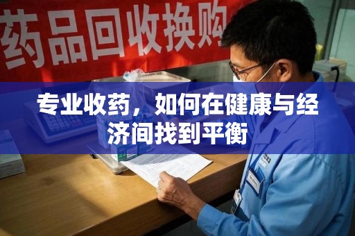 安阳专业收药，如何在健康与经济间找到平衡
