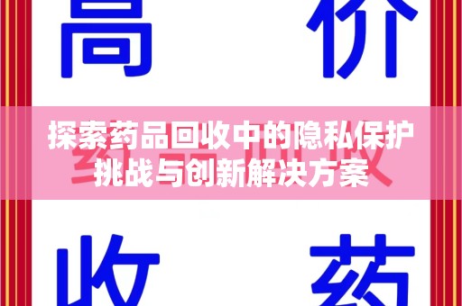 安阳探索药品回收中的隐私保护挑战与创新解决方案