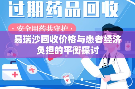 安阳易瑞沙回收价格与患者经济负担的平衡探讨