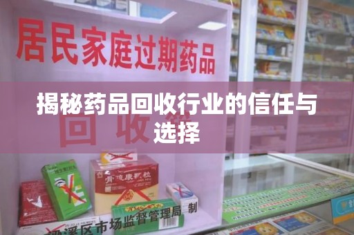 安阳揭秘药品回收行业的信任与选择