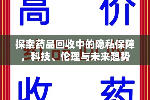 安阳探索药品回收中的隐私保障，科技、伦理与未来趋势