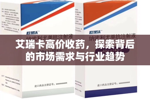安阳艾瑞卡高价收药，探索背后的市场需求与行业趋势