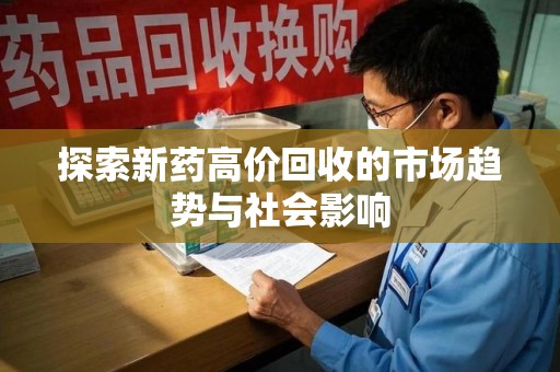 安阳探索新药高价回收的市场趋势与社会影响
