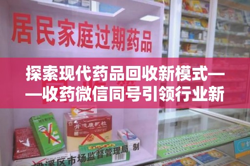 安阳探索现代药品回收新模式——收药微信同号引领行业新潮流