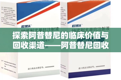 安阳探索阿昔替尼的临床价值与回收渠道——阿昔替尼回收微信助力资源循环